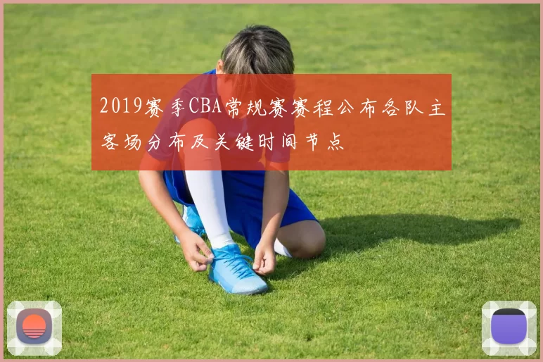 2019赛季CBA常规赛赛程公布各队主客场分布及关键时间节点