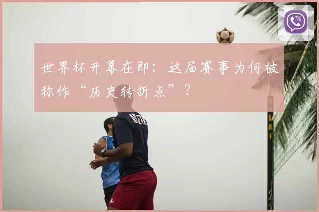 世界杯开幕在即：这届赛事为何被称作“历史转折点”？