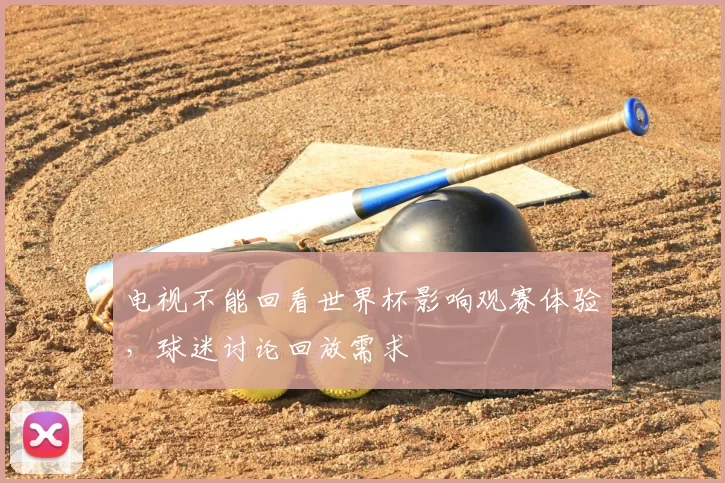 电视不能回看世界杯影响观赛体验,球迷讨论回放需求