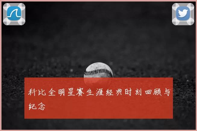 科比全明星赛生涯经典时刻回顾与纪念
