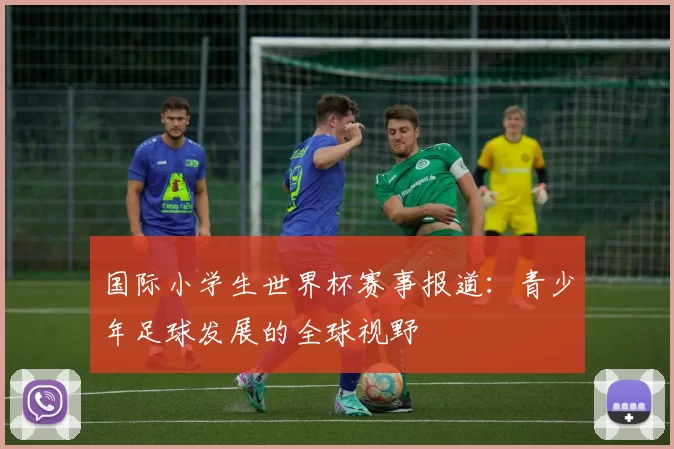 国际小学生世界杯赛事报道:青少年足球发展的全球视野