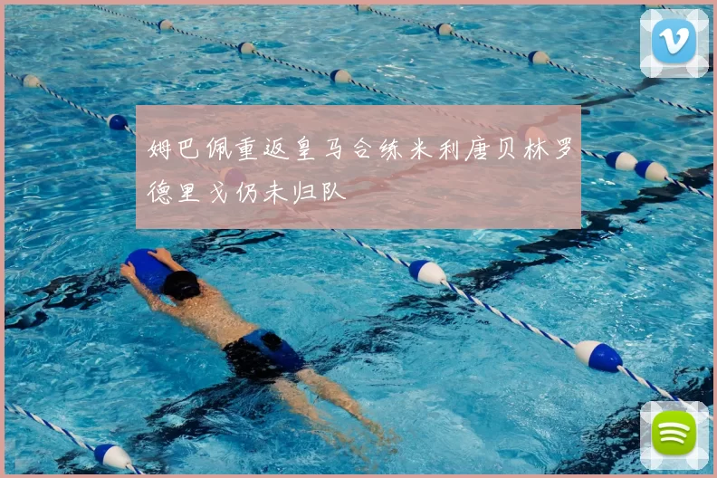 姆巴佩重返皇马合练米利唐贝林罗德里戈仍未归队