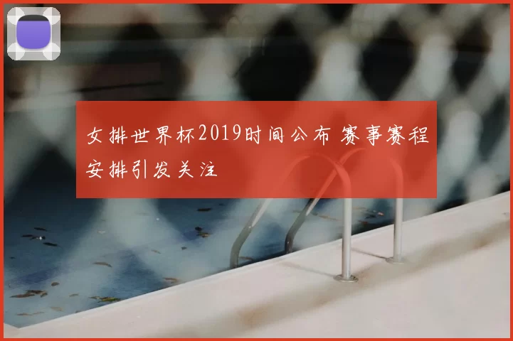 女排世界杯2019时间公布 赛事赛程安排引发关注