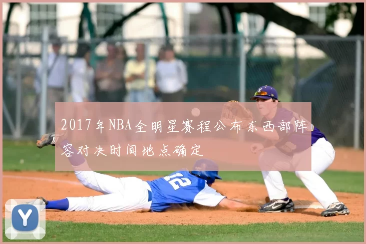 2017年NBA全明星赛程公布东西部阵容对决时间地点确定