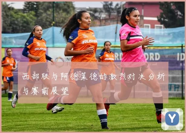 西部联与阿德莱德的激烈对决分析与赛前展望