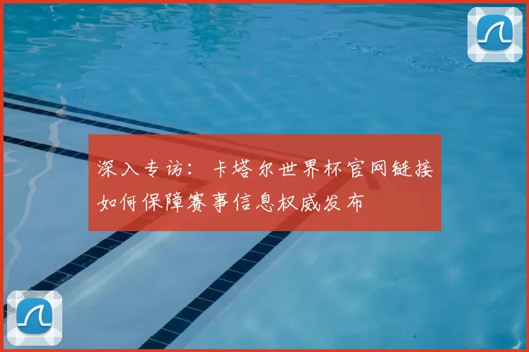 深入专访：卡塔尔世界杯官网链接如何保障赛事信息权威发布