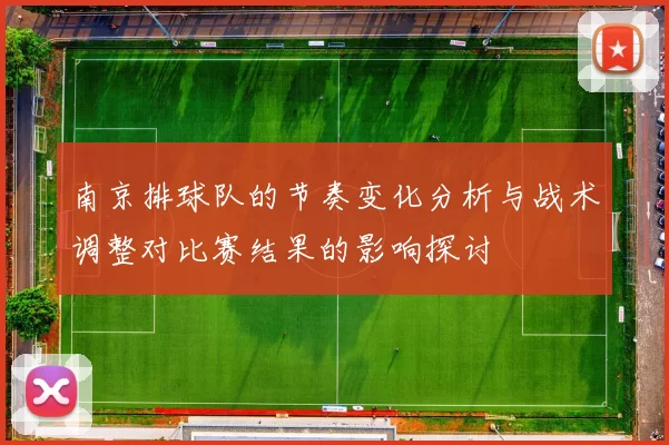 南京排球队的节奏变化分析与战术调整对比赛结果的影响探讨