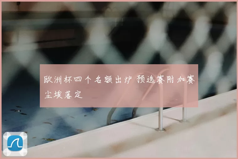 欧洲杯四个名额出炉 预选赛附加赛尘埃落定