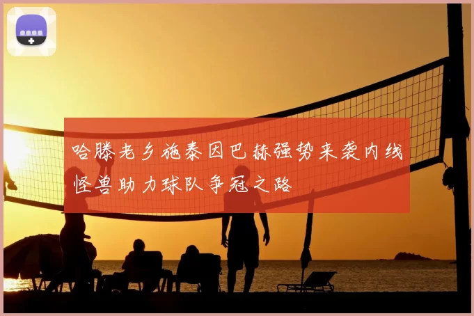 哈滕老乡施泰因巴赫强势来袭内线怪兽助力球队争冠之路