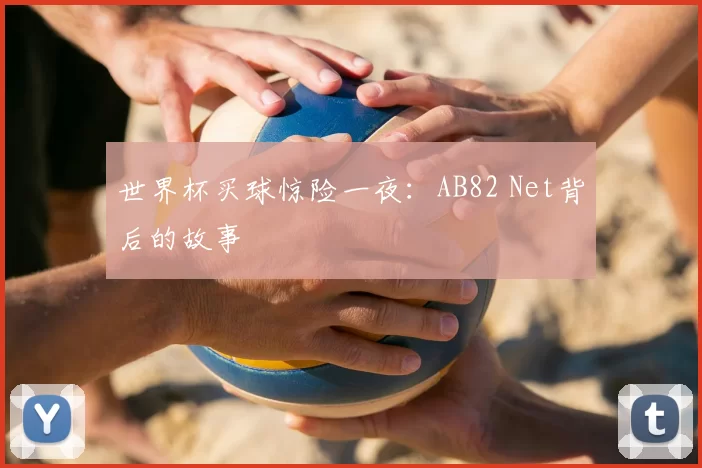 世界杯买球惊险一夜：AB82 Net背后的故事