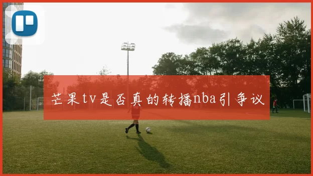 芒果tv是否真的转播nba引争议