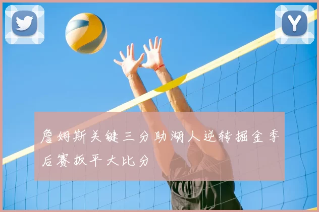 詹姆斯关键三分助湖人逆转掘金季后赛扳平大比分