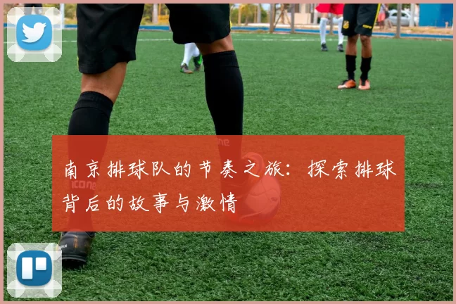 南京排球队的节奏之旅:探索排球背后的故事与激情