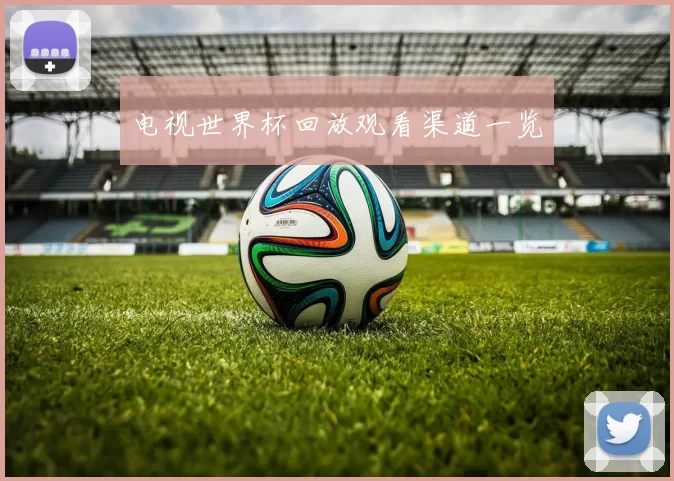 电视世界杯回放观看渠道一览