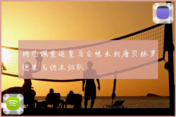 姆巴佩重返皇马合练米利唐贝林罗德里戈仍未归队