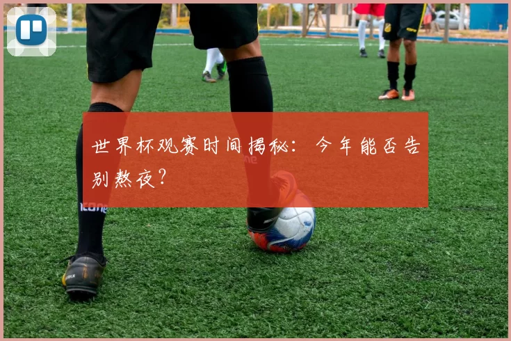 世界杯观赛时间揭秘：今年能否告别熬夜？