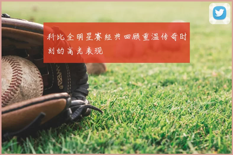 科比全明星赛经典回顾重温传奇时刻的高光表现