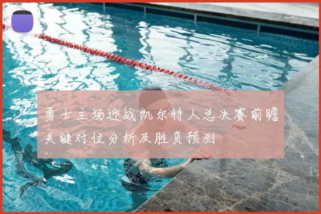 勇士主场迎战凯尔特人总决赛前瞻关键对位分析及胜负预测