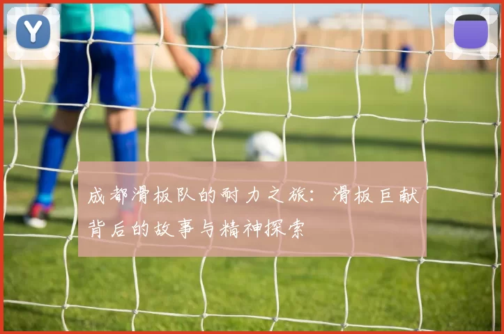成都滑板队的耐力之旅：滑板巨献背后的故事与精神探索
