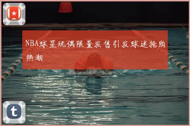 NBA球星玩偶限量发售引发球迷抢购热潮