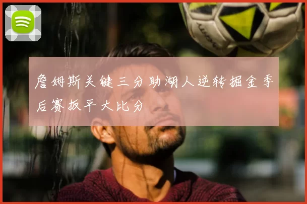 詹姆斯关键三分助湖人逆转掘金季后赛扳平大比分