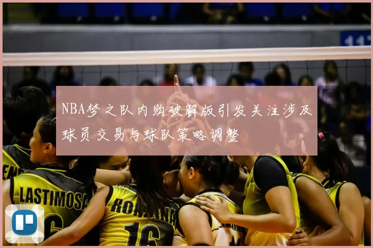 NBA梦之队内购破解版引发关注涉及球员交易与球队策略调整