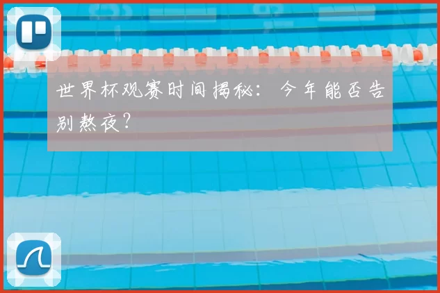 世界杯观赛时间揭秘：今年能否告别熬夜？