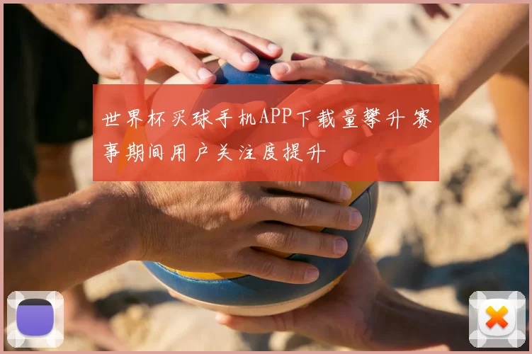 世界杯买球手机APP下载量攀升 赛事期间用户关注度提升
