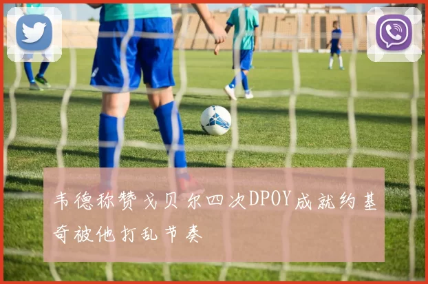 韦德称赞戈贝尔四次DPOY成就约基奇被他打乱节奏