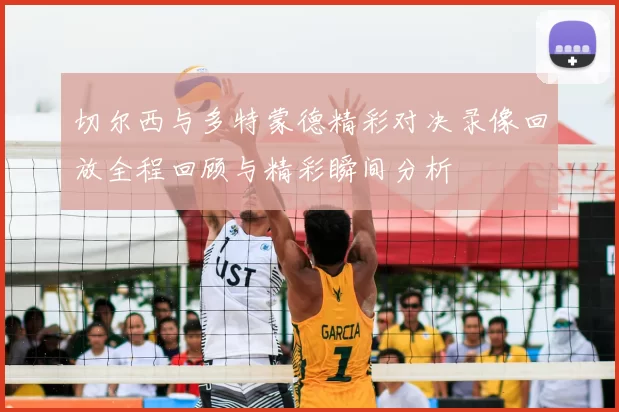 切尔西与多特蒙德精彩对决录像回放全程回顾与精彩瞬间分析