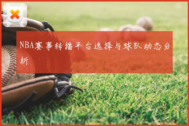 NBA赛事转播平台选择与球队动态分析