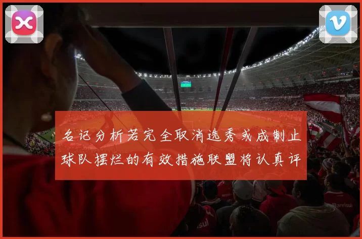 名记分析若完全取消选秀或成制止球队摆烂的有效措施联盟将认真评估此提议