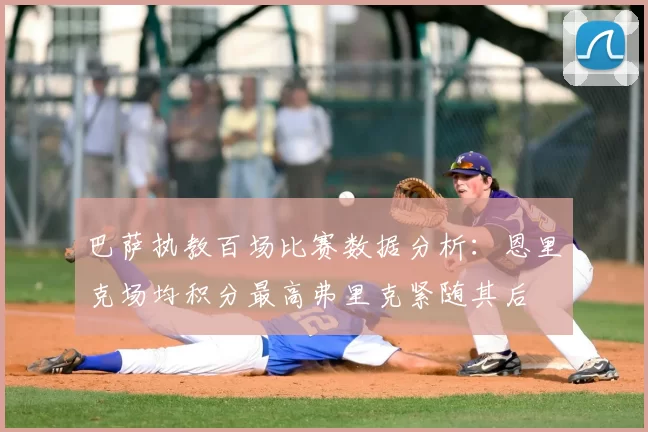 巴萨执教百场比赛数据分析：恩里克场均积分最高弗里克紧随其后