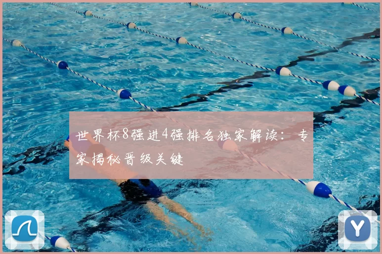 世界杯8强进4强排名独家解读：专家揭秘晋级关键