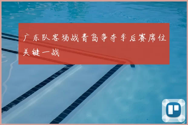 广东队客场战青岛争夺季后赛席位关键一战