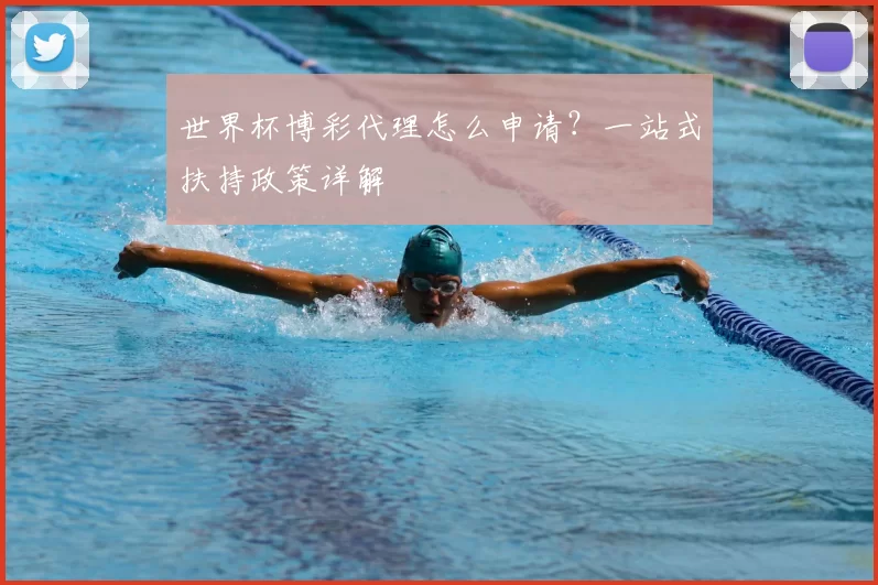 世界杯博彩代理怎么申请？一站式扶持政策详解