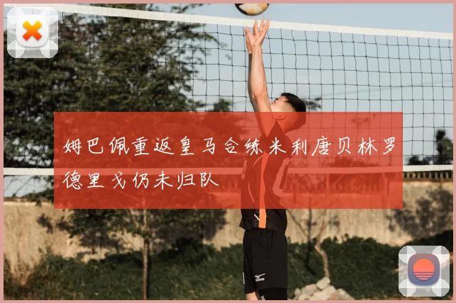 姆巴佩重返皇马合练米利唐贝林罗德里戈仍未归队