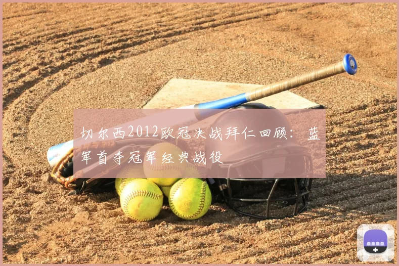 切尔西2012欧冠决战拜仁回顾:蓝军首夺冠军经典战役
