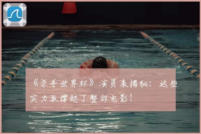《杀手世界杯》演员表揭秘：这些实力派撑起了整部电影！