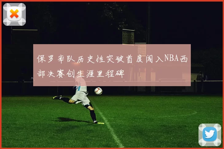 保罗率队历史性突破首度闯入NBA西部决赛创生涯里程碑
