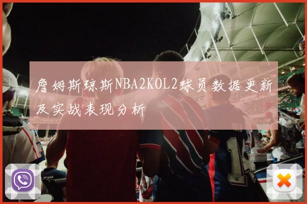 詹姆斯琼斯NBA2KOL2球员数据更新及实战表现分析
