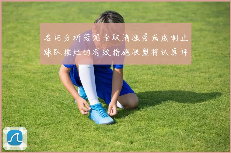 名记分析若完全取消选秀或成制止球队摆烂的有效措施联盟将认真评估此提议