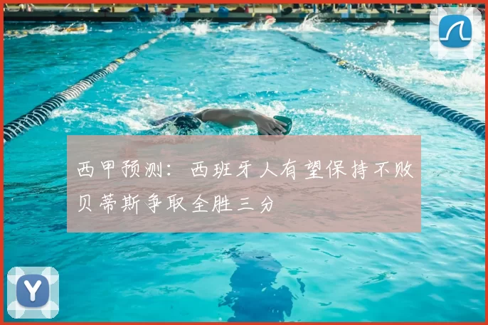 西甲预测：西班牙人有望保持不败贝蒂斯争取全胜三分