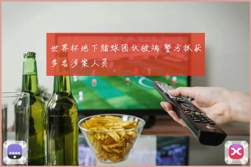 世界杯地下赌球团伙被端 警方抓获多名涉案人员