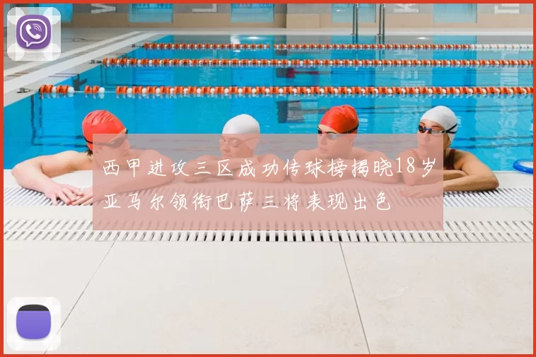 西甲进攻三区成功传球榜揭晓18岁亚马尔领衔巴萨三将表现出色