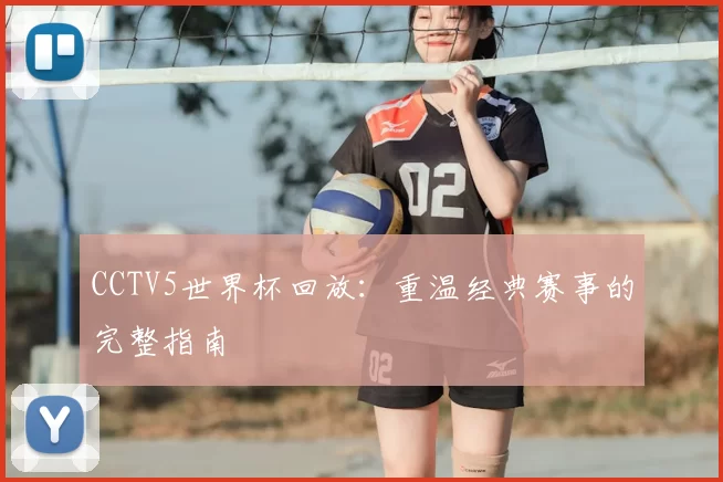 CCTV5世界杯回放：重温经典赛事的完整指南