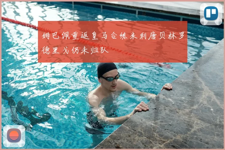 姆巴佩重返皇马合练米利唐贝林罗德里戈仍未归队
