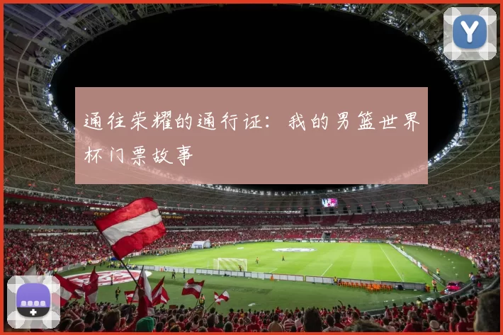 通往荣耀的通行证：我的男篮世界杯门票故事