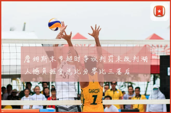 詹姆斯末节超时争议判罚未改判湖人憾负掘金总比分零比三落后