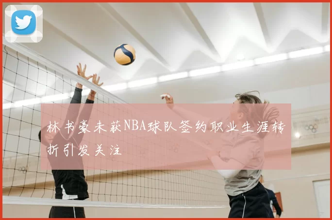 林书豪未获NBA球队签约职业生涯转折引发关注